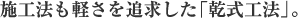 施工法も軽さを追求した「乾式工法」。