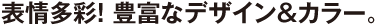 豊富なデザイン&カラーをラインナップ