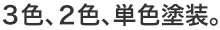 3色、2色、単色塗装