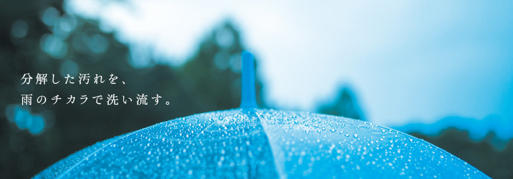 分解した汚れを、雨のチカラで洗い流す