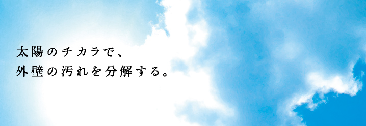 太陽のチカラで、外壁の汚れを分解する。