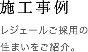 施工事例 レジェールご採用の住まいをご紹介。